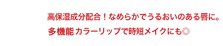 S高保湿成分配合！なめらかでうるおいのある唇に。多機能カラーリップで時短メイクにも◎